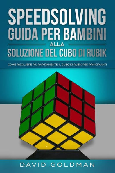 Speedsolving - Guida per Bambini alla Soluzione del Cubo di Rubik: Come Risolvere più Rapidamente il Cubo di Rubik per Principianti