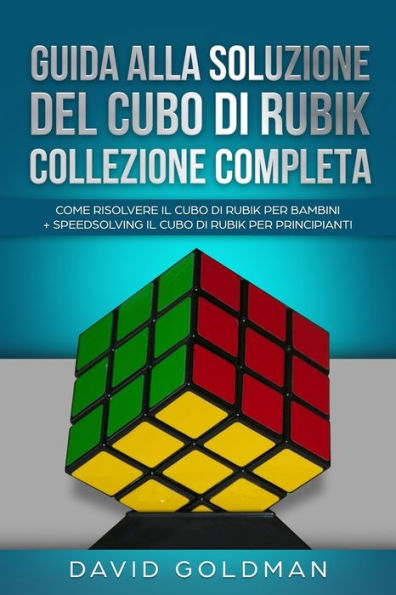 Guida Alla Soluzione Del Cubo Di Rubik Collezione Completa: Come Risolvere il Cubo Di Rubik per Bambini + Speedsolving il Cubo Di Rubik per Principianti