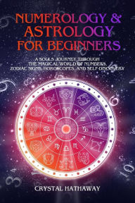 Title: Numerology and Astrology for Beginners: A Soul's Journey Through the Magical World of Numbers, Zodiac Signs, Horoscopes and Self-Discovery, Author: Crystal Hathaway