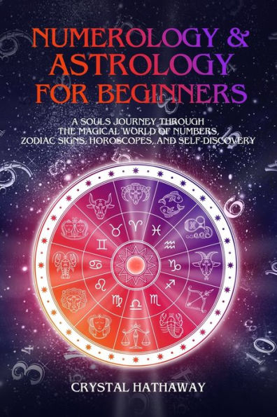 Numerology and Astrology for Beginners: A Soul's Journey Through the Magical World of Numbers, Zodiac Signs, Horoscopes and Self-Discovery