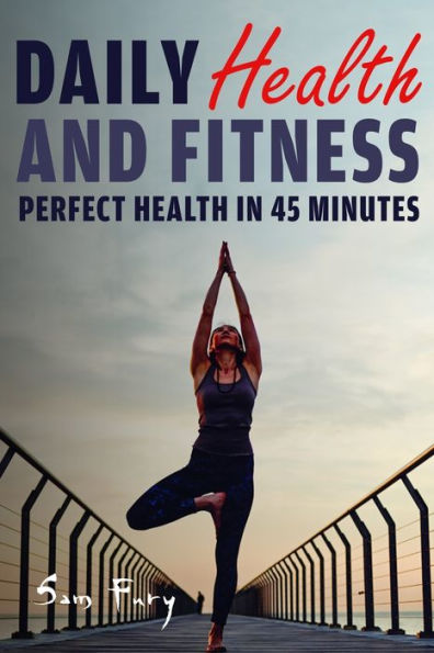 Daily Health and Fitness: Perfect Under 45 Minutes a Day