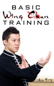 Title: Basic Wing Chun Training: Wing Chun Street Fight Training and Techniques, Author: Sam Fury