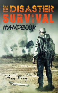Title: The Disaster Survival Handbook: The Disaster Preparedness Handbook for Man-Made and Natural Disasters, Author: Sam Fury