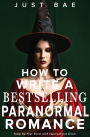 How to Write a Bestselling Paranormal Romance: Vamp Up Your Novel with Supernatural Sizzle