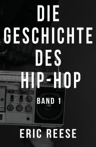Title: Die Geschichte des Hip-Hop: Band 1, Author: Eric Reese