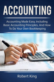 Title: Accounting: Accounting made easy, including basic accounting principles, and how to do your own bookkeeping!, Author: Robert King