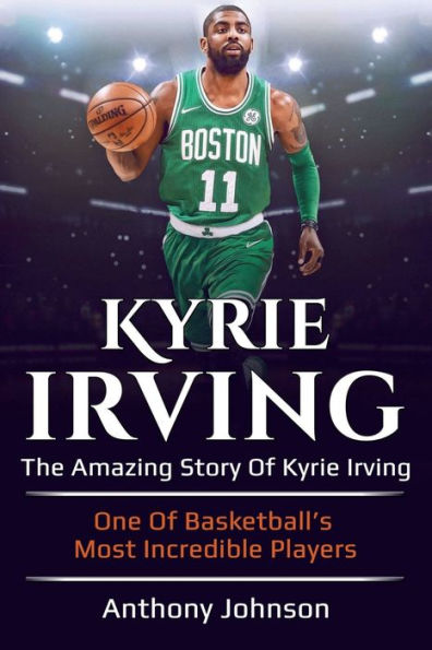 Kyrie Irving: The amazing story of Irving - one basketball's most incredible players!