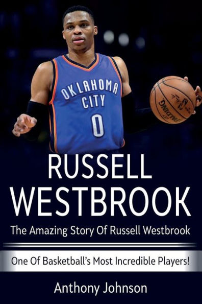 Russell Westbrook: The amazing story of Westbrook - one basketball's most incredible players!