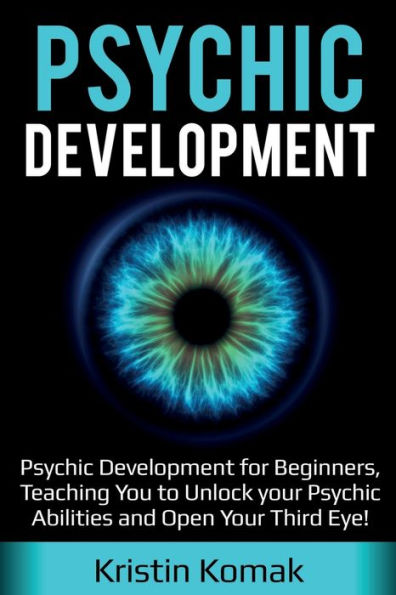 Psychic Development: Development for Beginners, Teaching you to Unlock your Abilities and Open Third Eye!