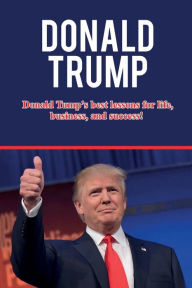 Title: Donald Trump: Donald Trump's best lessons for life, business, and success!, Author: Andrew Knight