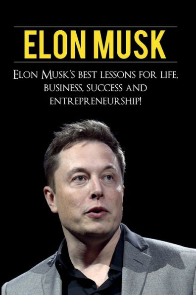 Elon Musk: Musk's Best Lessons for Life, Business, Success and Entrepreneurship