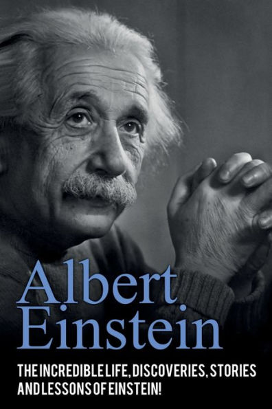 Albert Einstein: The incredible life, discoveries, stories and lessons of Einstein!