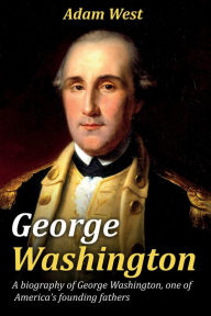 Title: George Washington: A biography of George Washington, one of America's founding fathers, Author: Adam West