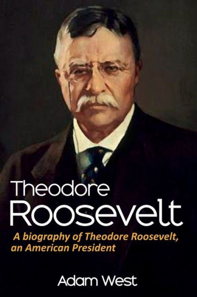 Theodore Roosevelt: A biography of Roosevelt, an American President