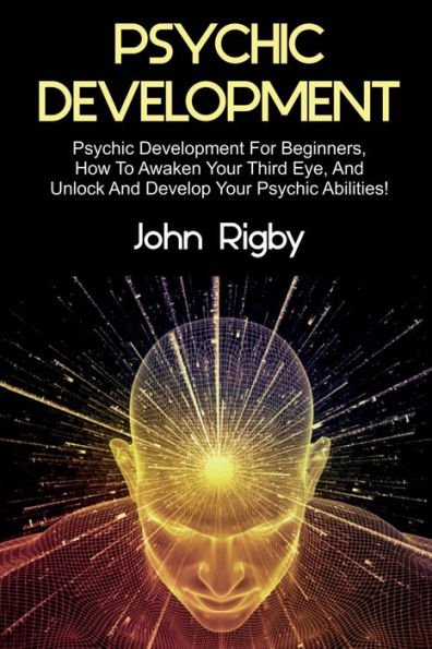 Psychic Development: Psychic Development for Beginners, How to Awaken your Third Eye, and Unlock and Develop your Psychic Abilities!