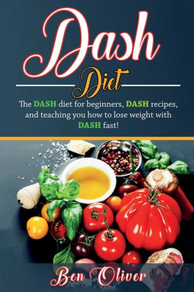 DASH Diet: The diet for beginners, recipes, and teaching you how to lose weight with fast!