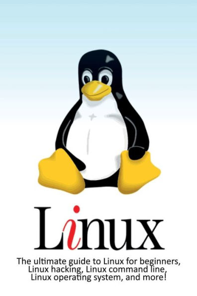 Linux: The ultimate guide to Linux for beginners, hacking, command line, operating system, and more!