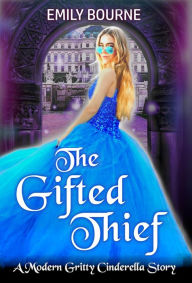 Title: The Gifted Thief: A Reimagined Cinderella Fairytale Romance Retelling, Author: Emily Bourne