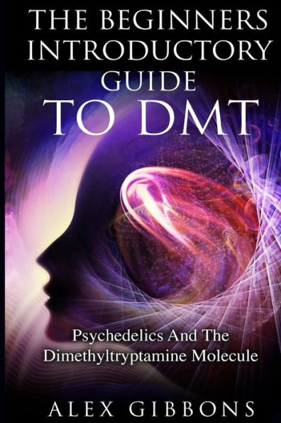 The Beginners Introductory Guide To DMT - Psychedelics And Dimethyltryptamine Molecule