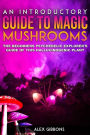 An Introductory Guide to Magic Mushrooms: The Beginners Psychedelic Explorer's Guide of This Hallucinogenic Plant