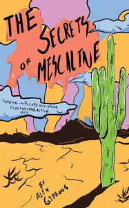 Title: The Secrets Of Mescaline - Tripping On Peyote And Other Psychoactive Cacti, Author: Alex Gibbons