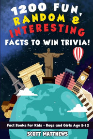 Title: 1200 Fun, Random, & Interesting Facts To Win Trivia! - Fact Books For Kids (Boys and Girls Age 9 - 12), Author: Scott Matthews