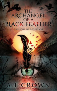 Title: The Archangel of a Black Feather: Twilight of Deception, Author: Al Crown