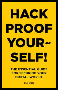 Title: Hack Proof Yourself!: The essential guide for securing your digital world, Author: Dan Weis