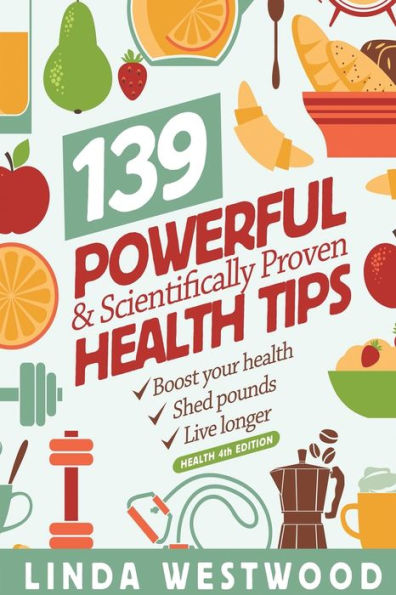 Health (4th Edition): 139 POWERFUL & Scientifically PROVEN Health Tips to Boost Your Health, Shed Pounds & Live Longer!