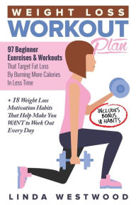Title: Weight Loss Workout Plan: 97 Beginner Exercises & Workouts That Target Fat Loss By Burning More Calories In Less Time + 18 Weight Loss Motivation Habits That Help Make You WANT to Work Out Every Day, Author: Linda Westwood
