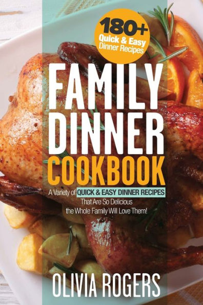 Family Dinner Cookbook: A Variety of 180+ Quick & Easy Dinner Recipes That Are So Delicious The Whole Family Will Love Them! (Family Cookbook)