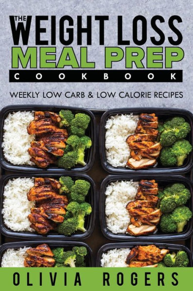 Meal Prep: The Weight Loss Meal Prep Cookbook - Weekly Low Carb & Low Calorie Recipes