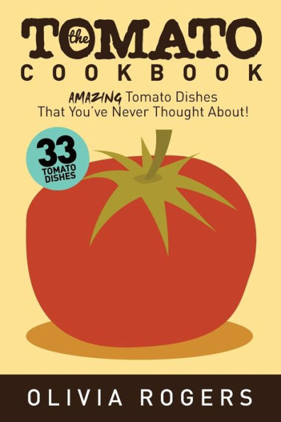 The Tomato Cookbook (2nd Edition): 33 Amazing Tomato Dishes That You've Never Thought About!