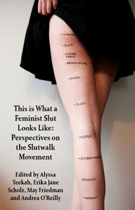 Title: This Is What a Feminist Slut Looks Like: Perspectives on the SlutWalk Movement, Author: Teekah