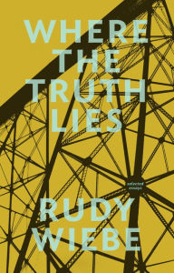 Title: Where the Truth Lies: Selected Essays, Author: Rudy Wiebe