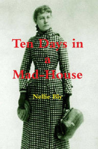 Title: Ten Days in a Mad-House, Author: Nellie Bly