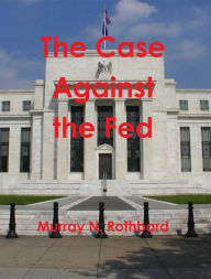 Title: The Case Against the Fed, Author: Murray N. Rothbard