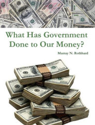 Title: What Has Government Done to Our Money?, Author: Murray N. Rothbard