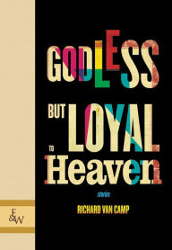 Title: Godless but Loyal to Heaven: Stories, Author: Richard Van Camp