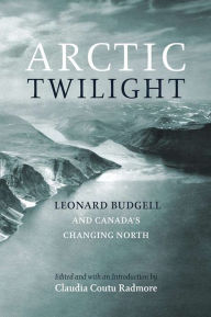 Title: Arctic Twilight: Leornard Budgell and Canada's Changing North, Author: Leonard Budgell