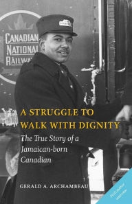 Title: A Struggle to Walk With Dignity: The True Story of a Jamaican-born Canadian, Author: Gerald A. Archambeau