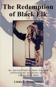 Title: The Redemption of Black Elk: An Ancient Path to Inner Strength Following the Footprints of the Lakota Holy Man, Author: Linda L. Stampoulos