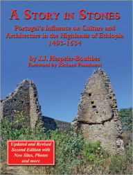 Title: A Story in Stones: Portugal's Influence on Culture and Architecture in the Highlands of Ethiopia 1493-1634 (Updated & Revised 2nd Edition), Author: John Jeremy Hespeler-Boultbee