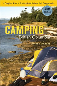 Title: Camping British Columbia: A Complete Guide to Provincial and National Park Campgrounds, Sixth Edition, Author: Jayne Seagrave