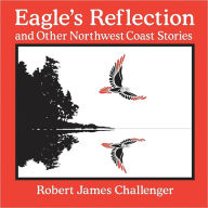 Title: Eagle's Reflection: And Other Northwest Coast Stories, Author: Jim Challenger