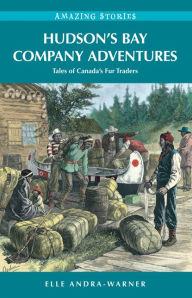 Title: Hudson's Bay Company Adventures: Tales of Canada's Fur Traders, Author: Elle Andra-Warner