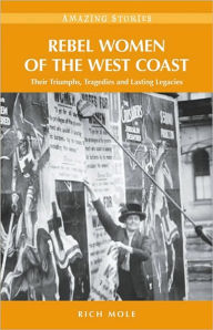 Title: Rebel Women of the West Coast: Their Triumphs, Tragedies and Lasting Legacies, Author: Rich Mole