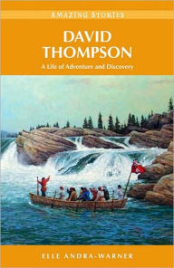 Title: David Thompson: A Life of Adventure and Discovery, Author: Elle Andra-Warner