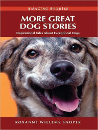 Title: More Great Dog Stories: Inspirational Tales About Exceptional Dogs, Author: Roxanne Willems Snopek