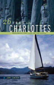 Title: 26 Feet to the Charlottes: Exploring the Land of the Haida, Author: June Cameron
